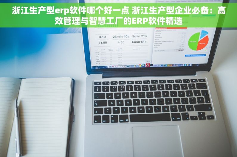 浙江生产型erp软件哪个好一点 浙江生产型企业必备：高效管理与智慧工厂的ERP软件精选