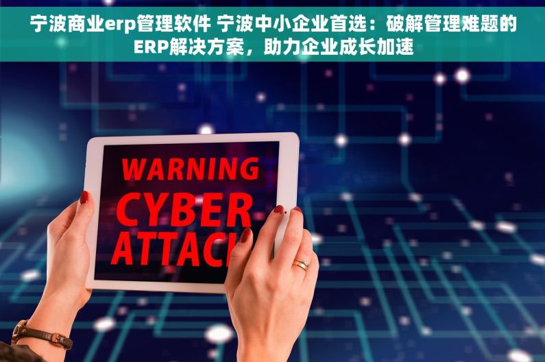 宁波商业erp管理软件 宁波中小企业首选：破解管理难题的ERP解决方案，助力企业成长加速