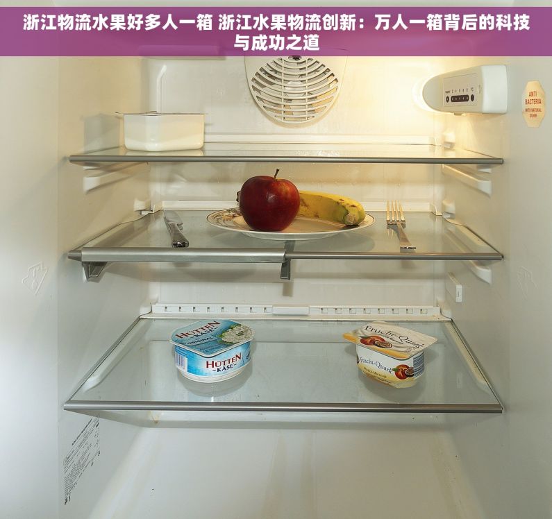 浙江物流水果好多人一箱 浙江水果物流创新：万人一箱背后的科技与成功之道