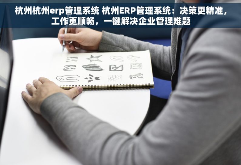 杭州杭州erp管理系统 杭州ERP管理系统：决策更精准，工作更顺畅，一键解决企业管理难题