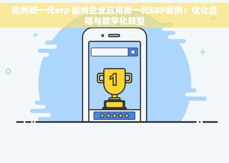 衢州新一代erp 衢州企业应用新一代ERP案例：优化流程与数字化转型