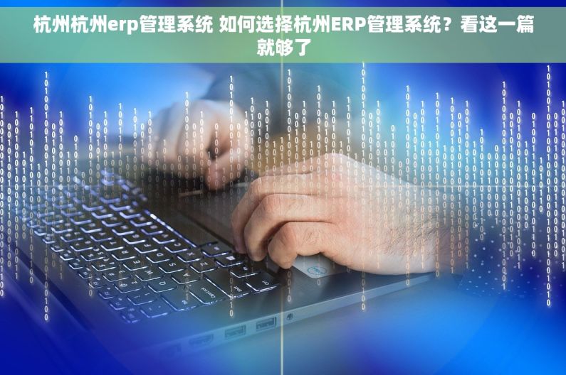 杭州杭州erp管理系统 如何选择杭州ERP管理系统？看这一篇就够了