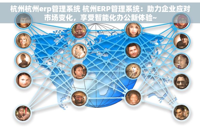 杭州杭州erp管理系统 杭州ERP管理系统：助力企业应对市场变化，享受智能化办公新体验~