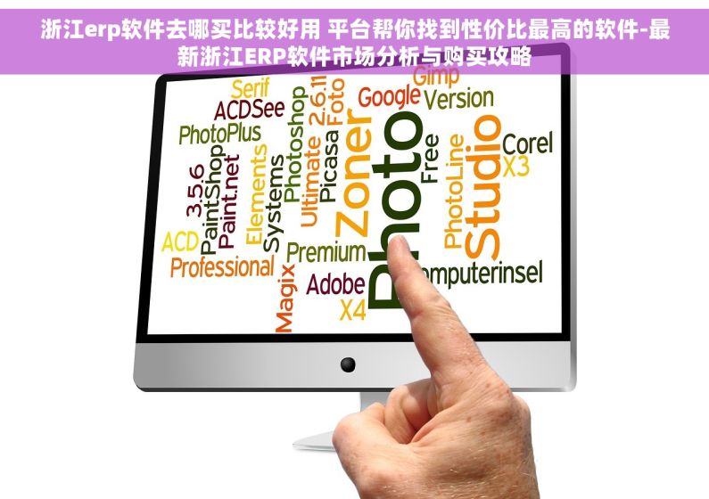浙江erp软件去哪买比较好用 平台帮你找到性价比最高的软件-最新浙江ERP软件市场分析与购买攻略