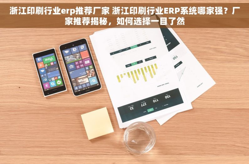 浙江印刷行业erp推荐厂家 浙江印刷行业ERP系统哪家强？厂家推荐揭秘，如何选择一目了然