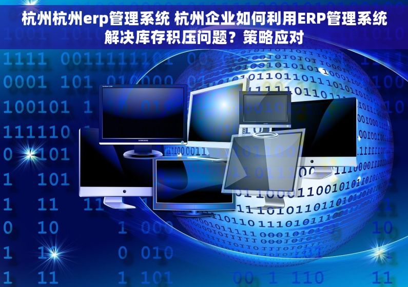 杭州杭州erp管理系统 杭州企业如何利用ERP管理系统解决库存积压问题？策略应对