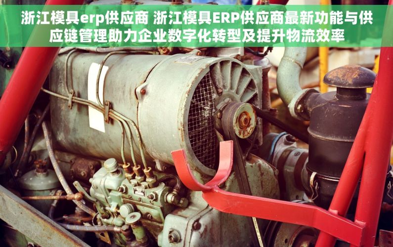浙江模具erp供应商 浙江模具ERP供应商最新功能与供应链管理助力企业数字化转型及提升物流效率