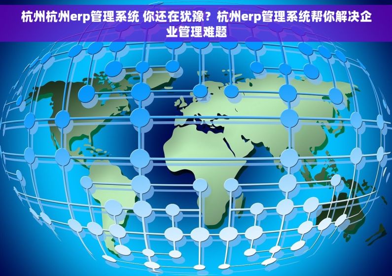 杭州杭州erp管理系统 你还在犹豫？杭州erp管理系统帮你解决企业管理难题