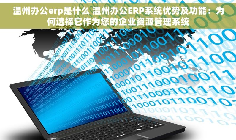 温州办公erp是什么 温州办公ERP系统优势及功能：为何选择它作为您的企业资源管理系统