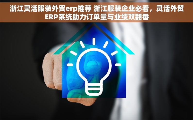 浙江灵活服装外贸erp推荐 浙江服装企业必看，灵活外贸ERP系统助力订单量与业绩双翻番