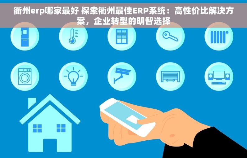 衢州erp哪家最好 探索衢州最佳ERP系统：高性价比解决方案，企业转型的明智选择