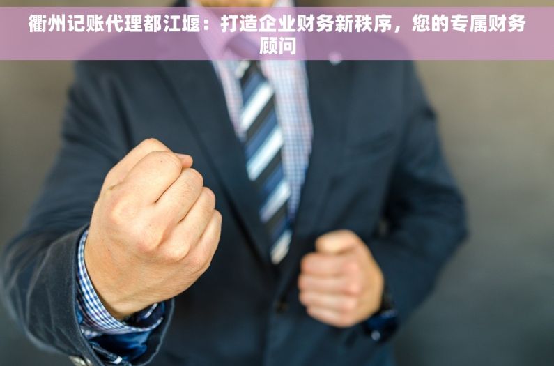 衢州记账代理都江堰：打造企业财务新秩序，您的专属财务顾问