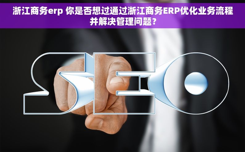 浙江商务erp 你是否想过通过浙江商务ERP优化业务流程并解决管理问题？