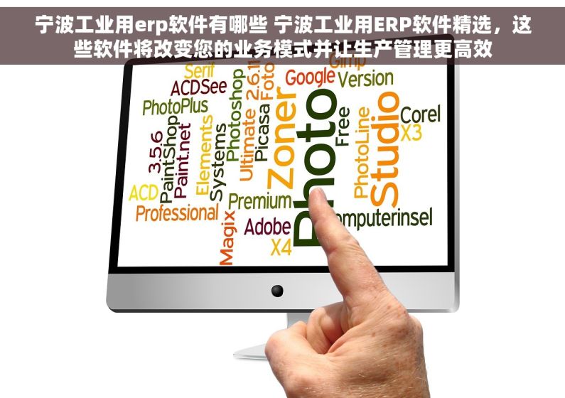 宁波工业用erp软件有哪些 宁波工业用ERP软件精选，这些软件将改变您的业务模式并让生产管理更高效