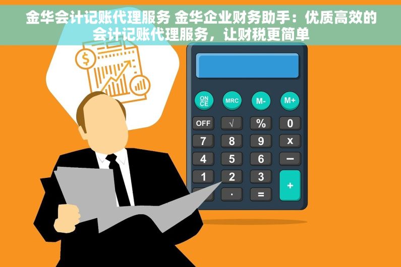 金华会计记账代理服务 金华企业财务助手：优质高效的会计记账代理服务，让财税更简单