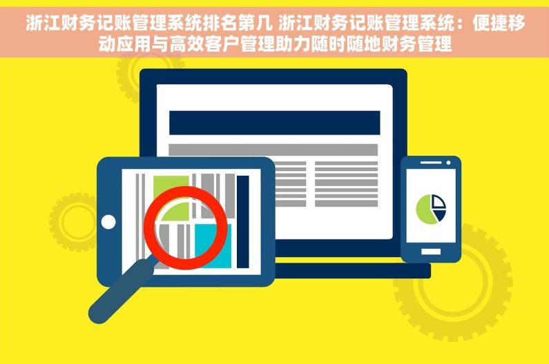 浙江财务记账管理系统排名第几 浙江财务记账管理系统：便捷移动应用与高效客户管理助力随时随地财务管理
