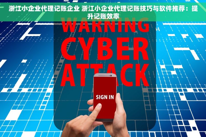 浙江小企业代理记账企业 浙江小企业代理记账技巧与软件推荐：提升记账效率