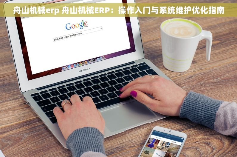 舟山机械erp 舟山机械ERP：操作入门与系统维护优化指南