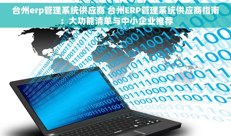 台州erp管理系统供应商 台州ERP管理系统供应商指南：大功能清单与中小企业推荐