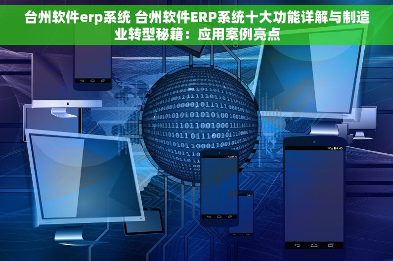 台州软件erp系统 台州软件ERP系统十大功能详解与制造业转型秘籍：应用案例亮点