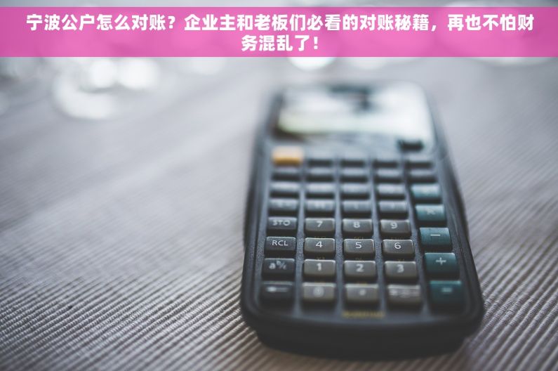 宁波公户怎么对账？企业主和老板们必看的对账秘籍，再也不怕财务混乱了！