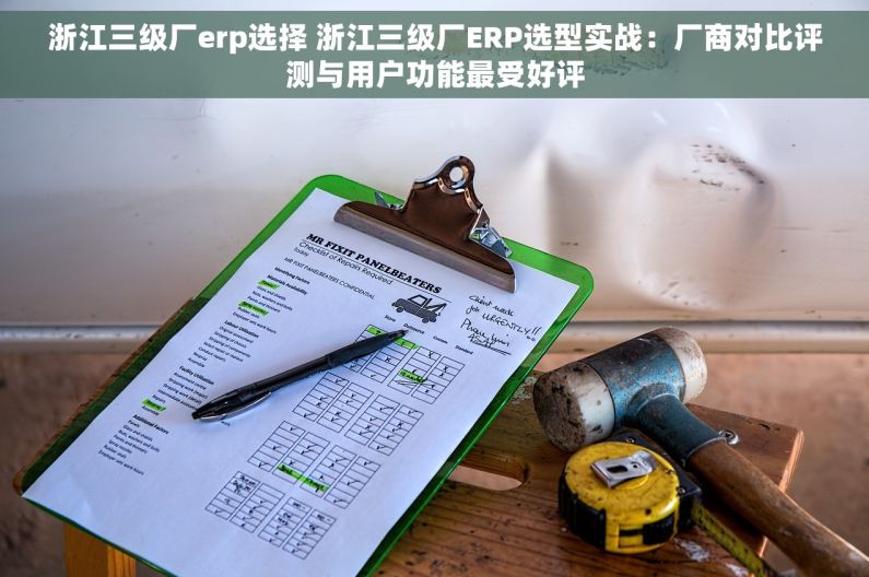 浙江三级厂erp选择 浙江三级厂ERP选型实战：厂商对比评测与用户功能最受好评