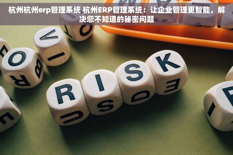 杭州杭州erp管理系统 杭州ERP管理系统：让企业管理更智能，解决您不知道的秘密问题