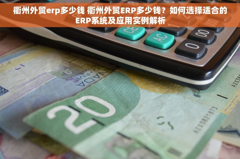 衢州外贸erp多少钱 衢州外贸ERP多少钱？如何选择适合的ERP系统及应用实例解析
