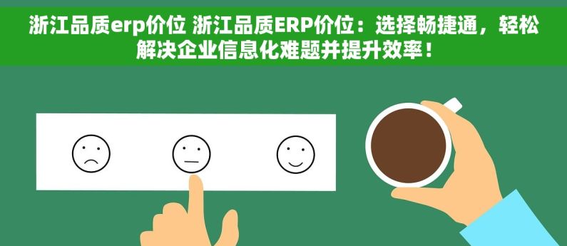 浙江品质erp价位 浙江品质ERP价位：选择畅捷通，轻松解决企业信息化难题并提升效率！