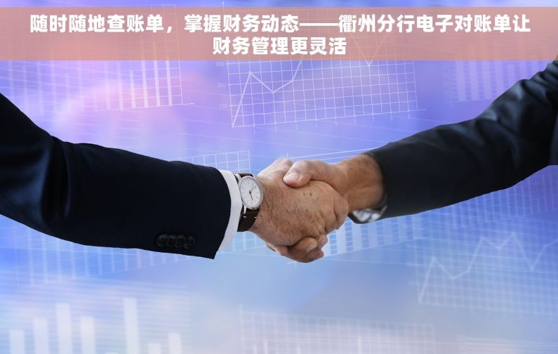 随时随地查账单，掌握财务动态——衢州分行电子对账单让财务管理更灵活