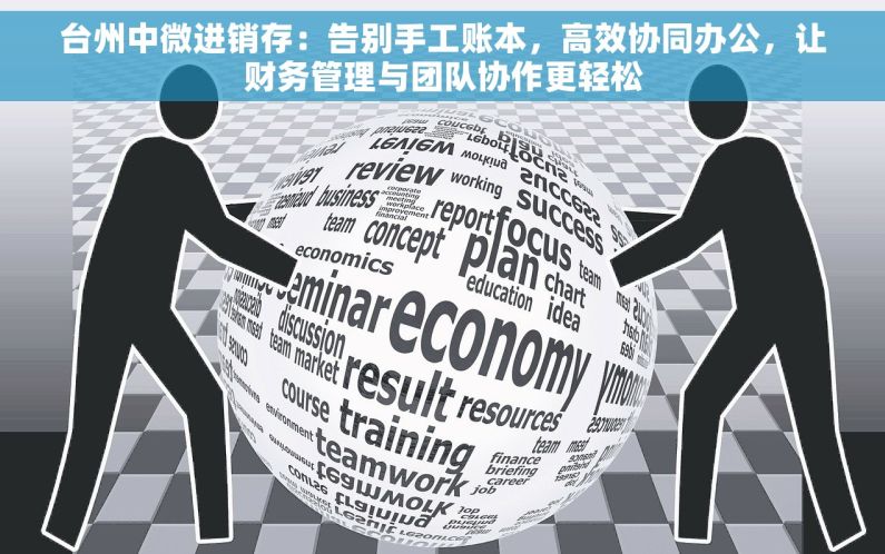 台州中微进销存：告别手工账本，高效协同办公，让财务管理与团队协作更轻松