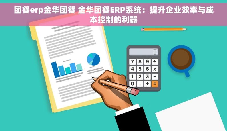 团餐erp金华团餐 金华团餐ERP系统：提升企业效率与成本控制的利器
