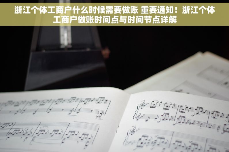 浙江个体工商户什么时候需要做账 重要通知！浙江个体工商户做账时间点与时间节点详解