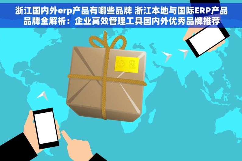 浙江国内外erp产品有哪些品牌 浙江本地与国际ERP产品品牌全解析：企业高效管理工具国内外优秀品牌推荐