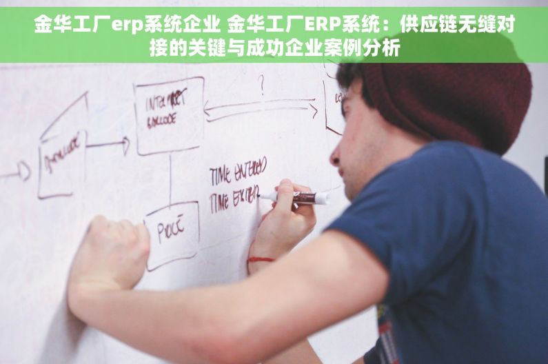 金华工厂erp系统企业 金华工厂ERP系统：供应链无缝对接的关键与成功企业案例分析
