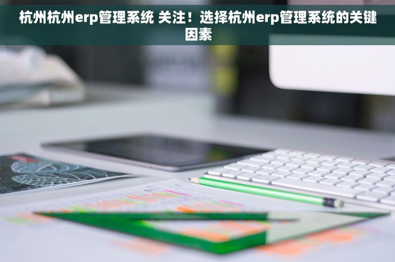 杭州杭州erp管理系统 关注！选择杭州erp管理系统的关键因素