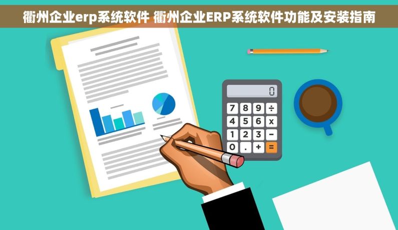 衢州企业erp系统软件 衢州企业ERP系统软件功能及安装指南