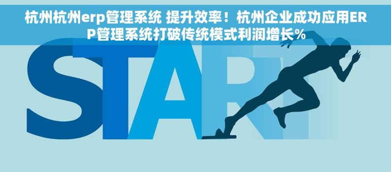 杭州杭州erp管理系统 提升效率！杭州企业成功应用ERP管理系统打破传统模式利润增长%