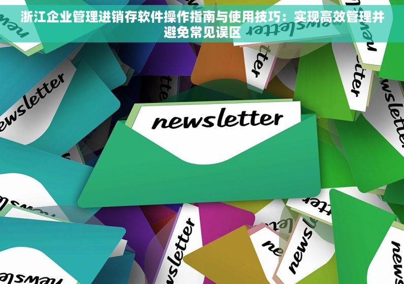 浙江企业管理进销存软件操作指南与使用技巧：实现高效管理并避免常见误区