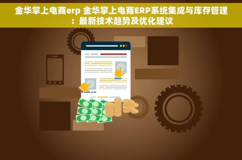 金华掌上电商erp 金华掌上电商ERP系统集成与库存管理：最新技术趋势及优化建议