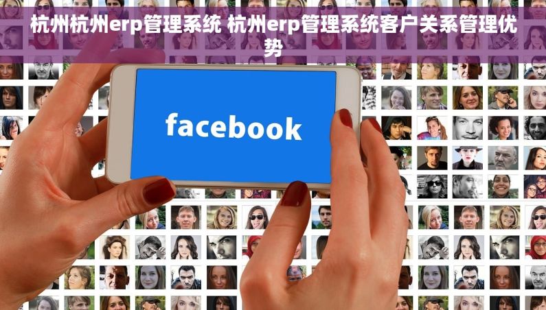 杭州杭州erp管理系统 杭州erp管理系统客户关系管理优势