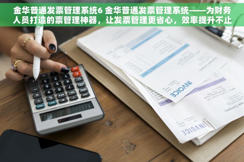 金华普通发票管理系统6 金华普通发票管理系统——为财务人员打造的票管理神器，让发票管理更省心，效率提升不止一点点！