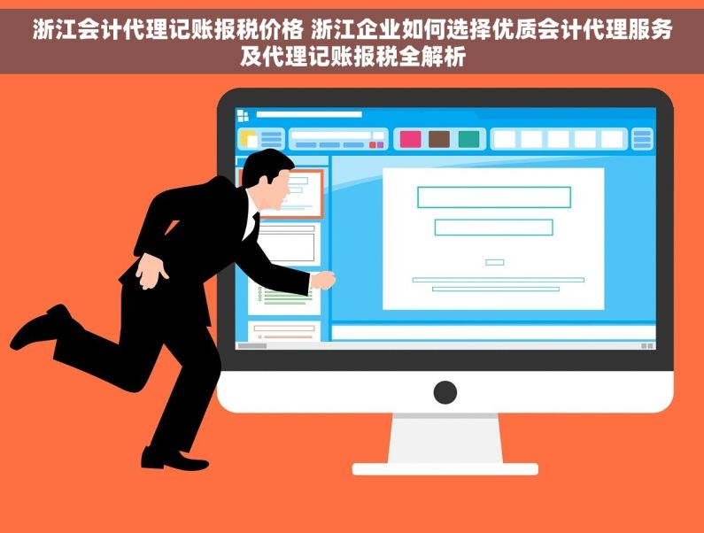 浙江会计代理记账报税价格 浙江企业如何选择优质会计代理服务及代理记账报税全解析