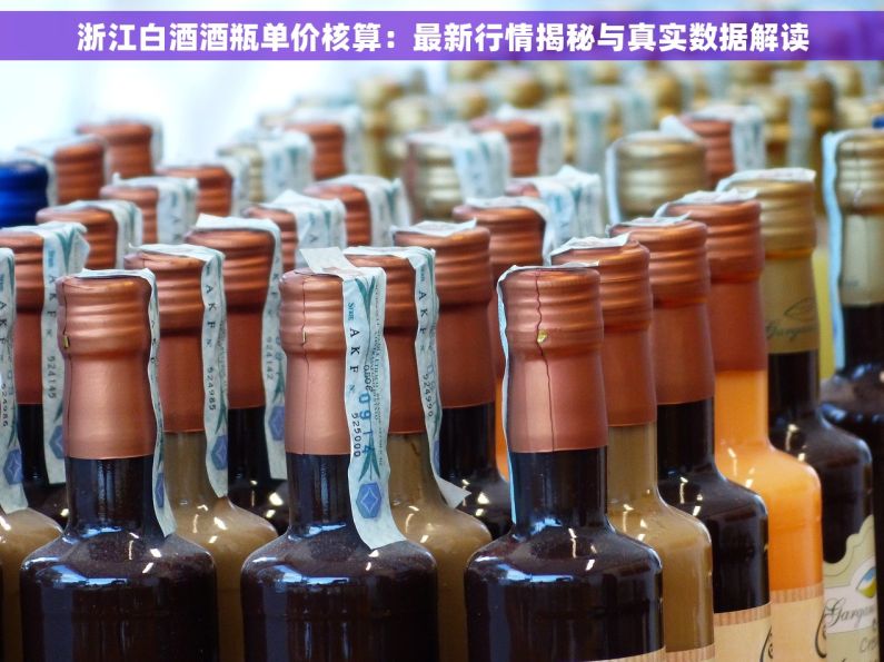 浙江白酒酒瓶单价核算：最新行情揭秘与真实数据解读