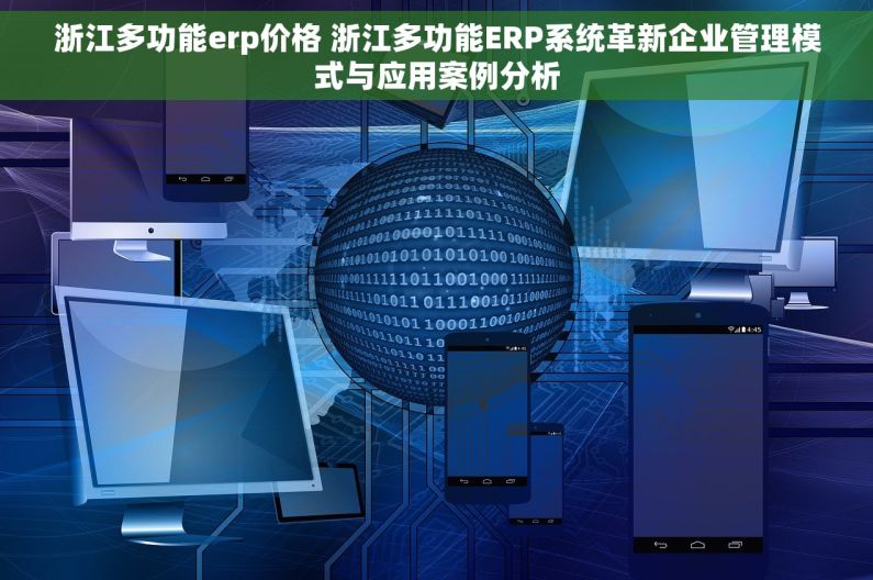 浙江多功能erp价格 浙江多功能ERP系统革新企业管理模式与应用案例分析