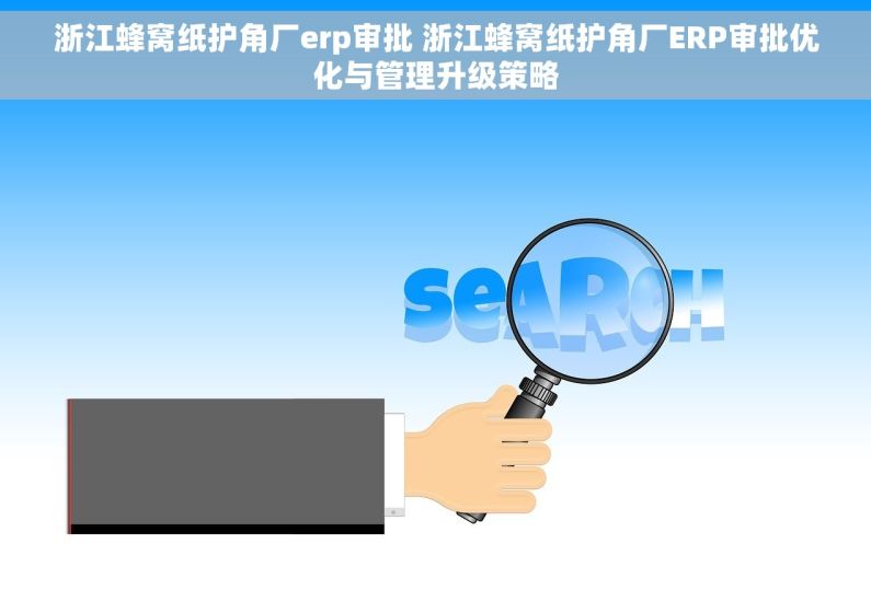 浙江蜂窝纸护角厂erp审批 浙江蜂窝纸护角厂ERP审批优化与管理升级策略