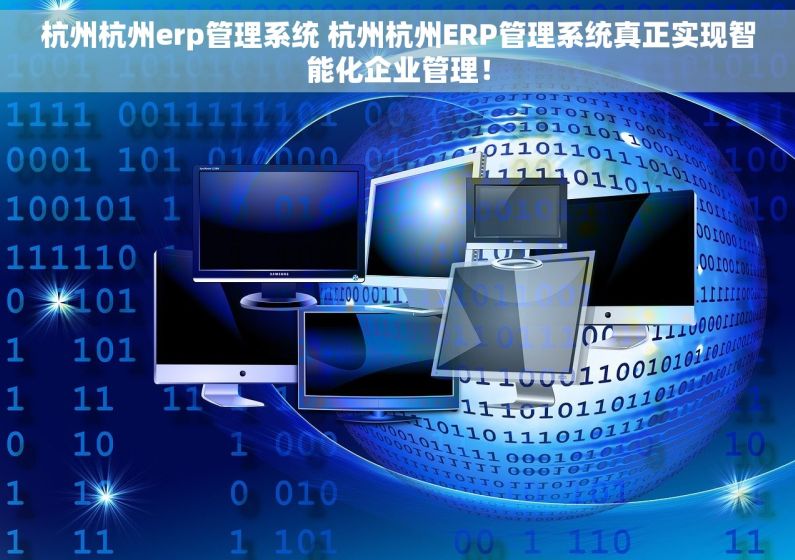 杭州杭州erp管理系统 杭州杭州ERP管理系统真正实现智能化企业管理！