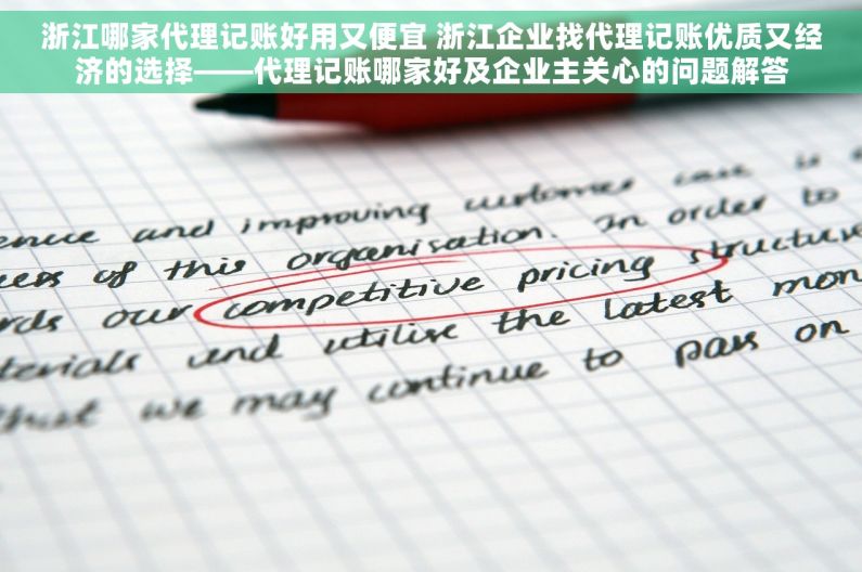 浙江哪家代理记账好用又便宜 浙江企业找代理记账优质又经济的选择——代理记账哪家好及企业主关心的问题解答