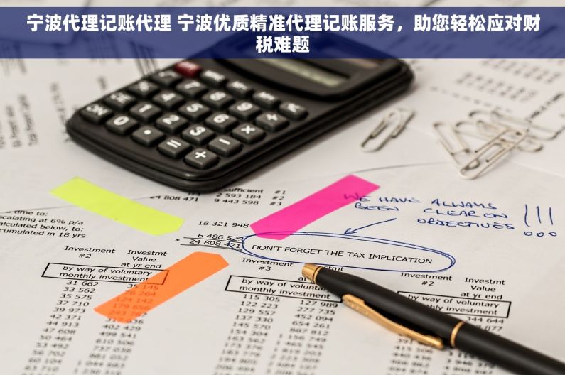 宁波代理记账代理 宁波优质精准代理记账服务，助您轻松应对财税难题
