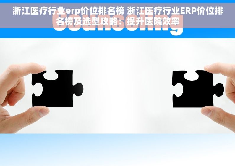 浙江医疗行业erp价位排名榜 浙江医疗行业ERP价位排名榜及选型攻略：提升医院效率